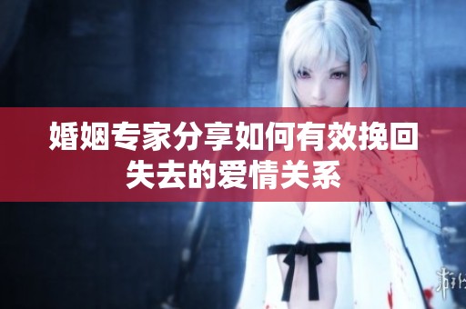 婚姻专家分享如何有效挽回失去的爱情关系