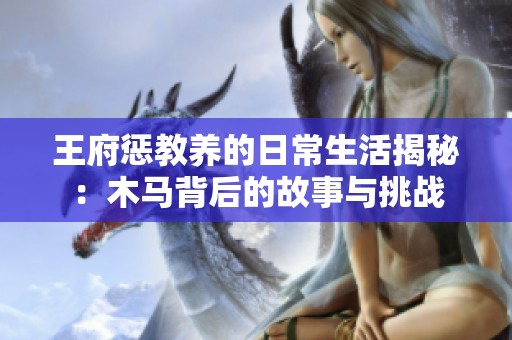 王府惩教养的日常生活揭秘：木马背后的故事与挑战