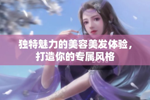 独特魅力的美容美发体验，打造你的专属风格