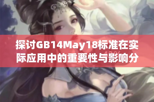 探讨GB14May18标准在实际应用中的重要性与影响分析