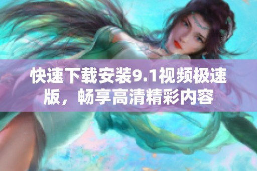 快速下载安装9.1视频极速版，畅享高清精彩内容