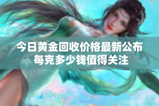 今日黄金回收价格最新公布 每克多少钱值得关注