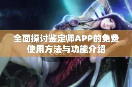 全面探讨鉴定师APP的免费使用方法与功能介绍