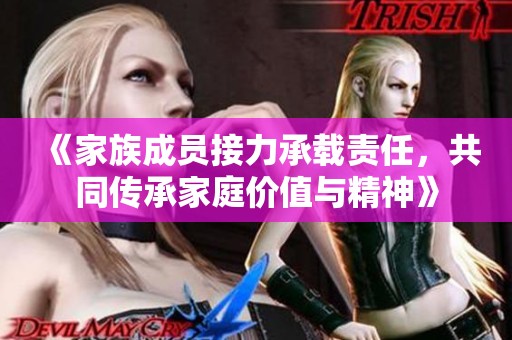《家族成员接力承载责任，共同传承家庭价值与精神》