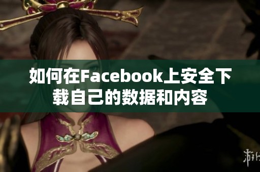 如何在Facebook上安全下载自己的数据和内容