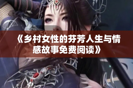 《乡村女性的芬芳人生与情感故事免费阅读》
