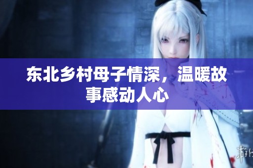 东北乡村母子情深，温暖故事感动人心