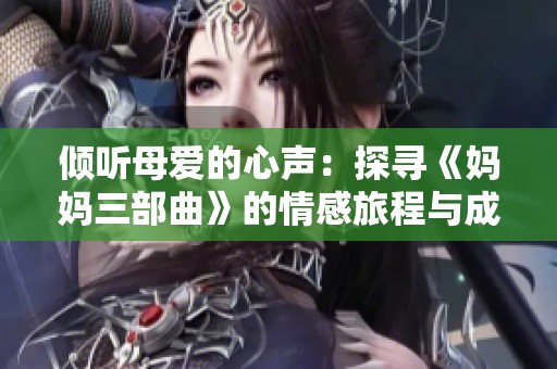 倾听母爱的心声：探寻《妈妈三部曲》的情感旅程与成长故事