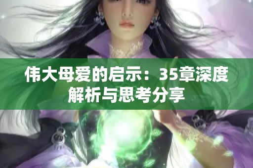 伟大母爱的启示：35章深度解析与思考分享