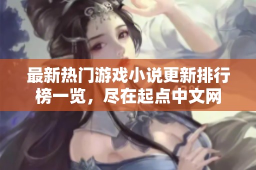 最新热门游戏小说更新排行榜一览，尽在起点中文网
