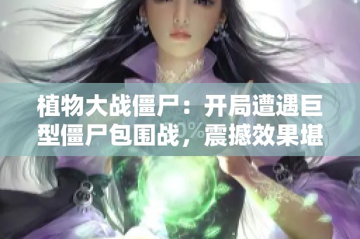 植物大战僵尸：开局遭遇巨型僵尸包围战，震撼效果堪比十面埋伏