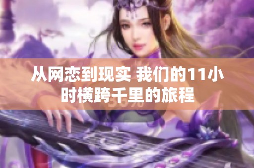 从网恋到现实 我们的11小时横跨千里的旅程