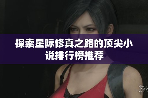 探索星际修真之路的顶尖小说排行榜推荐