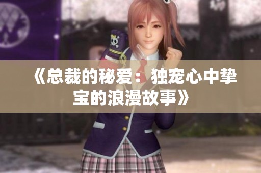 《总裁的秘爱：独宠心中挚宝的浪漫故事》
