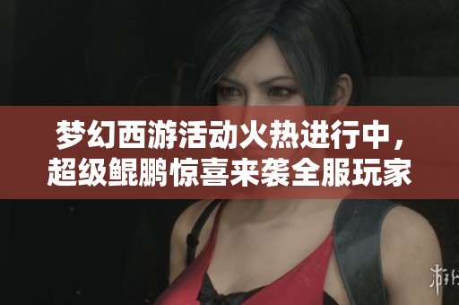 梦幻西游活动火热进行中，超级鲲鹏惊喜来袭全服玩家热议