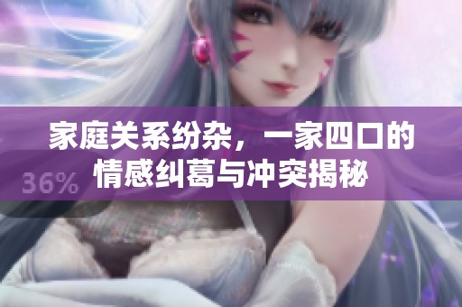 家庭关系纷杂，一家四口的情感纠葛与冲突揭秘