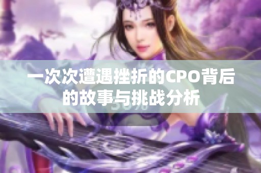 一次次遭遇挫折的CPO背后的故事与挑战分析