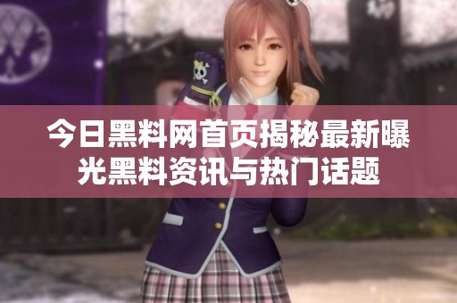 今日黑料网首页揭秘最新曝光黑料资讯与热门话题