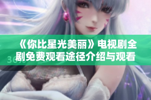 《你比星光美丽》电视剧全剧免费观看途径介绍与观看指南
