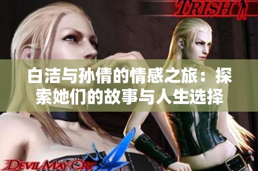 白洁与孙倩的情感之旅：探索她们的故事与人生选择