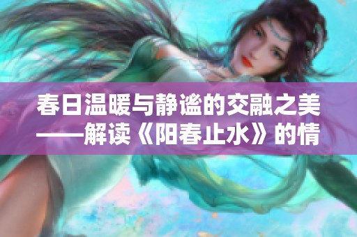 春日温暖与静谧的交融之美——解读《阳春止水》的情感深度