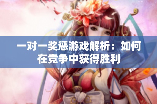 一对一奖惩游戏解析：如何在竞争中获得胜利