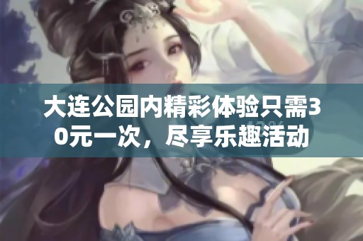 大连公园内精彩体验只需30元一次，尽享乐趣活动