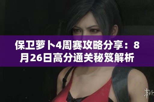 保卫萝卜4周赛攻略分享：8月26日高分通关秘笈解析