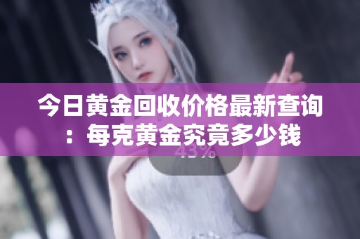 今日黄金回收价格最新查询：每克黄金究竟多少钱