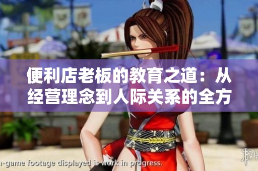便利店老板的教育之道：从经营理念到人际关系的全方位启示