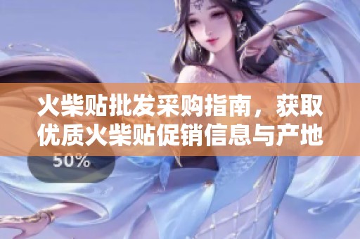 火柴贴批发采购指南，获取优质火柴贴促销信息与产地货源