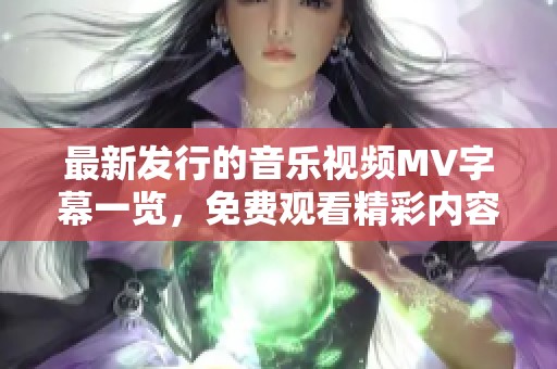 最新发行的音乐视频MV字幕一览，免费观看精彩内容