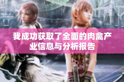我成功获取了全面的肉禽产业信息与分析报告