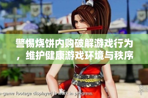 警惕烧饼内购破解游戏行为，维护健康游戏环境与秩序