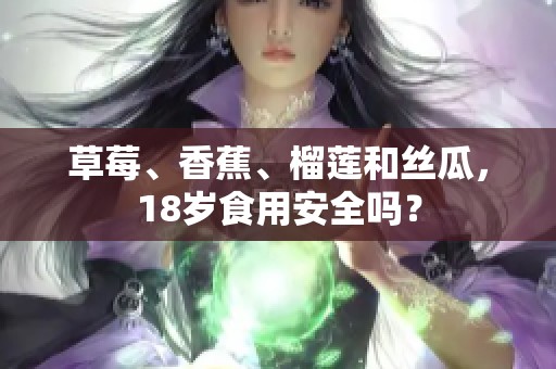 草莓、香蕉、榴莲和丝瓜，18岁食用安全吗？