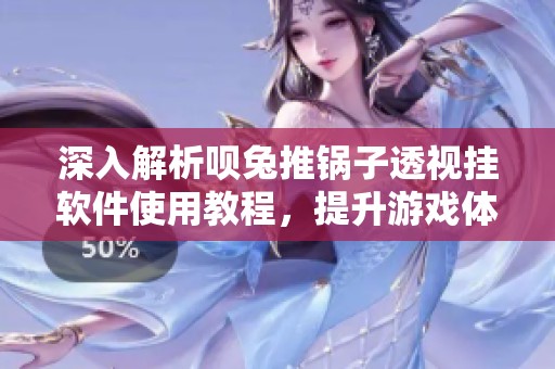 深入解析呗兔推锅子透视挂软件使用教程，提升游戏体验技巧