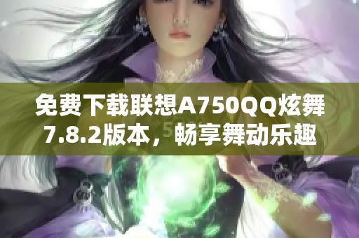 免费下载联想A750QQ炫舞7.8.2版本，畅享舞动乐趣