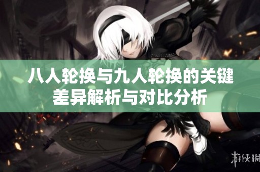 八人轮换与九人轮换的关键差异解析与对比分析