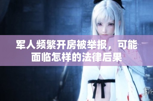 军人频繁开房被举报，可能面临怎样的法律后果