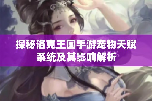 探秘洛克王国手游宠物天赋系统及其影响解析