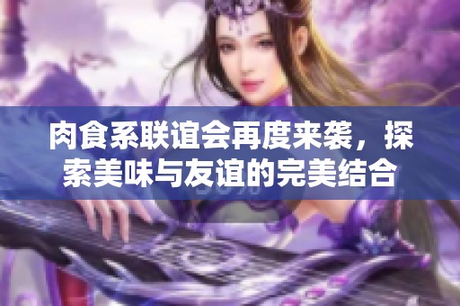 肉食系联谊会再度来袭，探索美味与友谊的完美结合