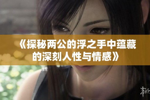 《探秘两公的浮之手中蕴藏的深刻人性与情感》