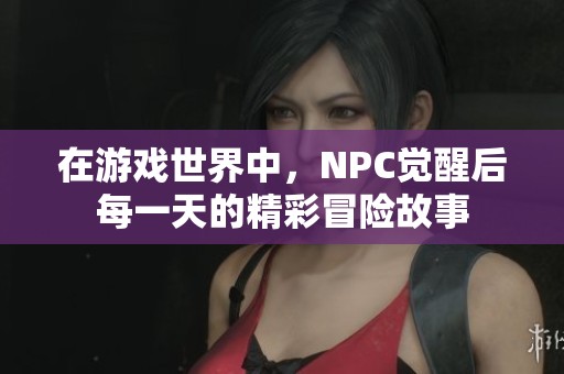 在游戏世界中，NPC觉醒后每一天的精彩冒险故事