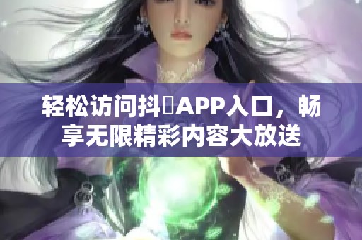 轻松访问抖抈APP入口，畅享无限精彩内容大放送