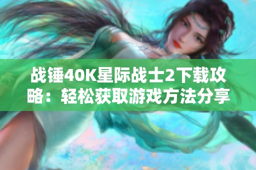 战锤40K星际战士2下载攻略：轻松获取游戏方法分享