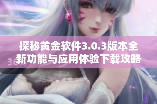 探秘黄金软件3.0.3版本全新功能与应用体验下载攻略
