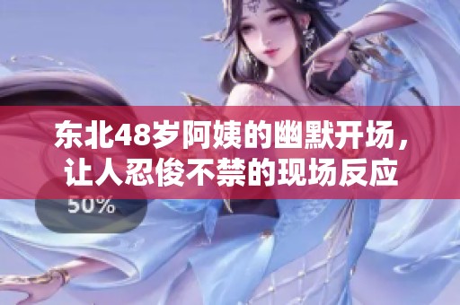 东北48岁阿姨的幽默开场，让人忍俊不禁的现场反应