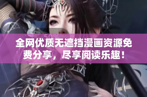 全网优质无遮挡漫画资源免费分享，尽享阅读乐趣！