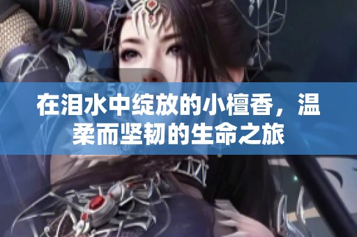 在泪水中绽放的小檀香，温柔而坚韧的生命之旅