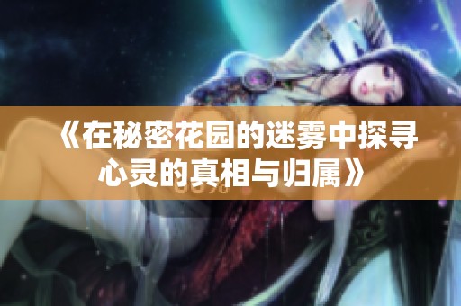 《在秘密花园的迷雾中探寻心灵的真相与归属》